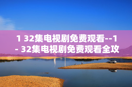 1 32集电视剧免费观看--1 - 32集电视剧免费观看全攻略