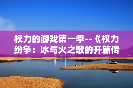 权力的游戏第一季--《权力纷争：冰与火之歌的开篇传奇》
