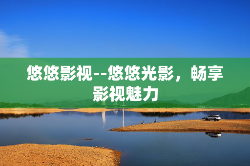 悠悠影视--悠悠光影，畅享影视魅力