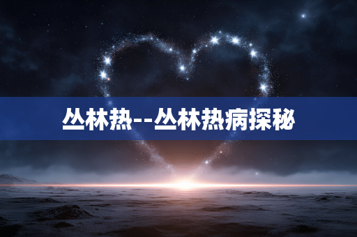 丛林热--丛林热病探秘