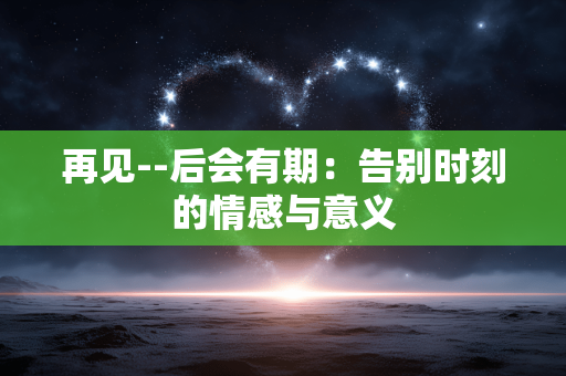 再见--后会有期：告别时刻的情感与意义