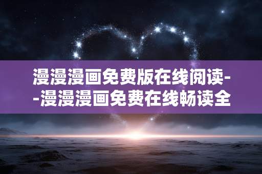 漫漫漫画免费版在线阅读--漫漫漫画免费在线畅读全攻略