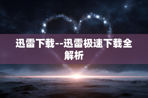 迅雷下载--迅雷极速下载全解析
