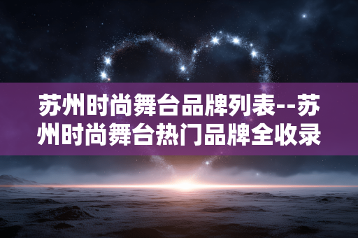 苏州时尚舞台品牌列表--苏州时尚舞台热门品牌全收录