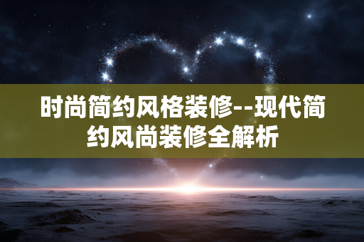 时尚简约风格装修--现代简约风尚装修全解析