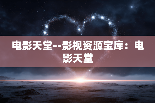电影天堂--影视资源宝库：电影天堂