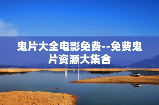 鬼片大全电影免费--免费鬼片资源大集合