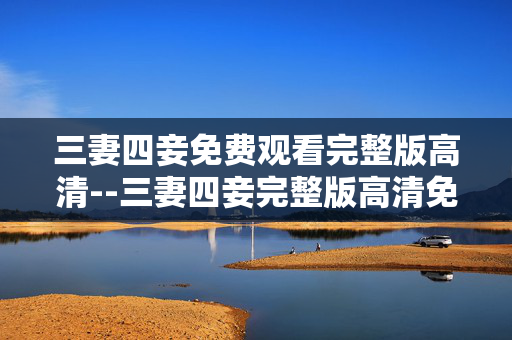 三妻四妾免费观看完整版高清--三妻四妾完整版高清免费观看全攻略