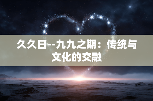 久久日--九九之期：传统与文化的交融