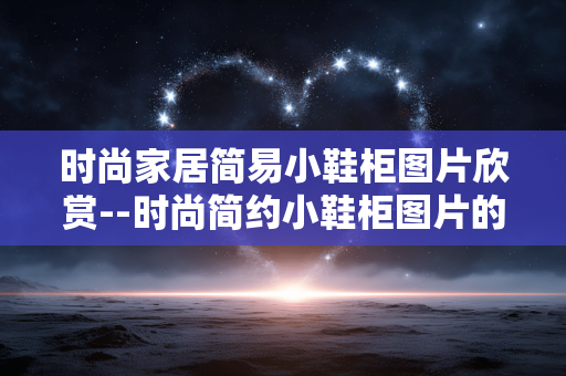 时尚家居简易小鞋柜图片欣赏--时尚简约小鞋柜图片的魅力赏析