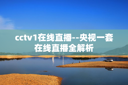 cctv1在线直播--央视一套在线直播全解析