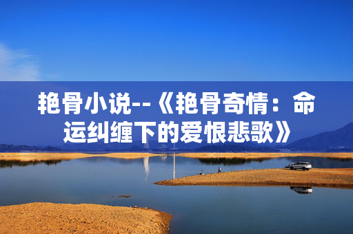 艳骨小说--《艳骨奇情：命运纠缠下的爱恨悲歌》