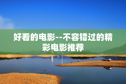 好看的电影--不容错过的精彩电影推荐