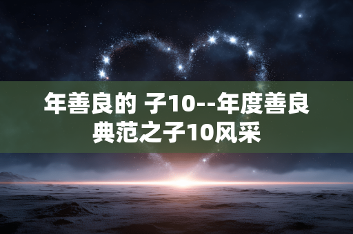 年善良的 子10--年度善良典范之子10风采