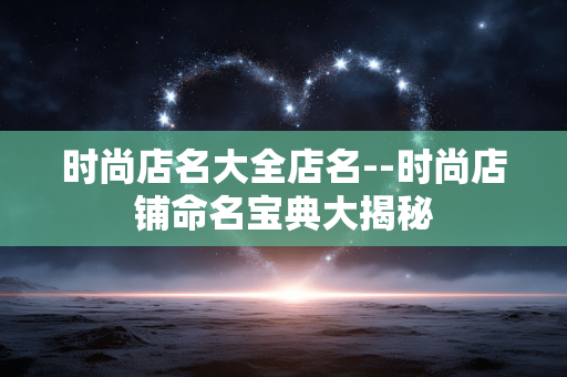 时尚店名大全店名--时尚店铺命名宝典大揭秘