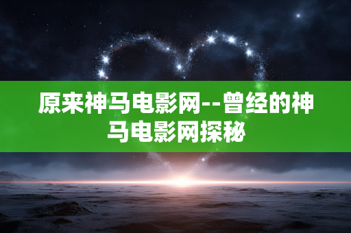 原来神马电影网--曾经的神马电影网探秘