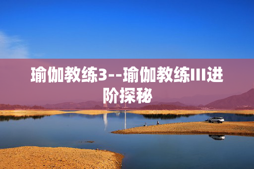 瑜伽教练3--瑜伽教练III进阶探秘