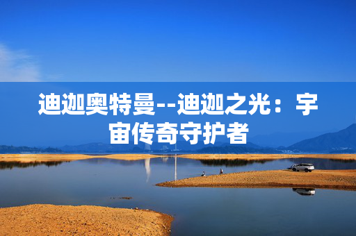 迪迦奥特曼--迪迦之光：宇宙传奇守护者