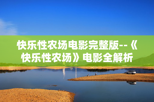 快乐性农场电影完整版--《快乐性农场》电影全解析