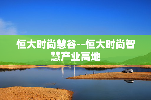 恒大时尚慧谷--恒大时尚智慧产业高地