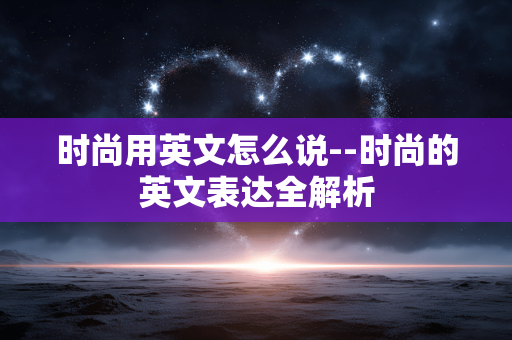 时尚用英文怎么说--时尚的英文表达全解析