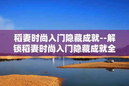 稻妻时尚入门隐藏成就--解锁稻妻时尚入门隐藏成就全攻略