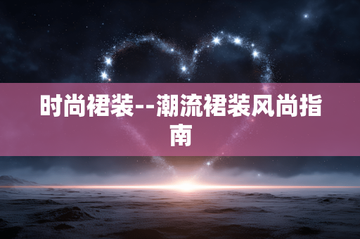 时尚裙装--潮流裙装风尚指南