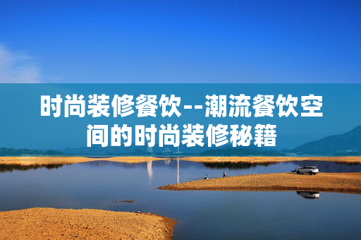 时尚装修餐饮--潮流餐饮空间的时尚装修秘籍