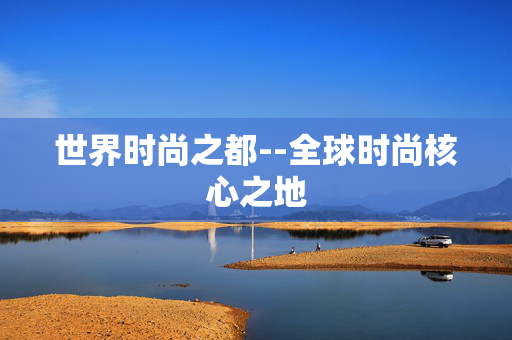 世界时尚之都--全球时尚核心之地