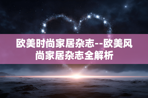 欧美时尚家居杂志--欧美风尚家居杂志全解析