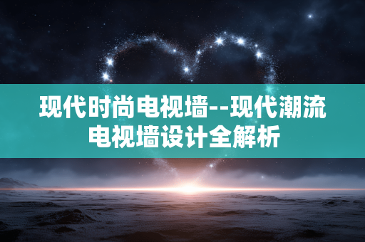 现代时尚电视墙--现代潮流电视墙设计全解析