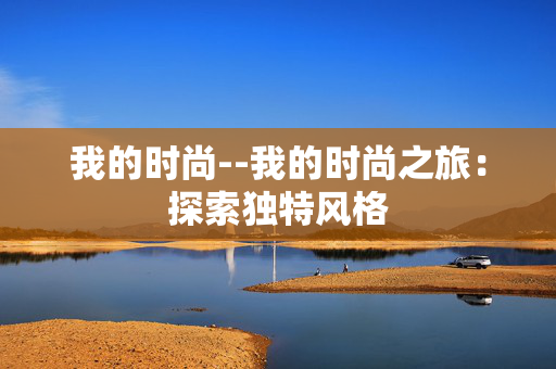 我的时尚--我的时尚之旅：探索独特风格
