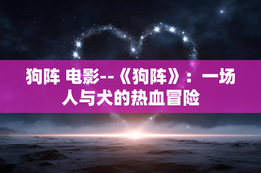 狗阵 电影--《狗阵》：一场人与犬的热血冒险