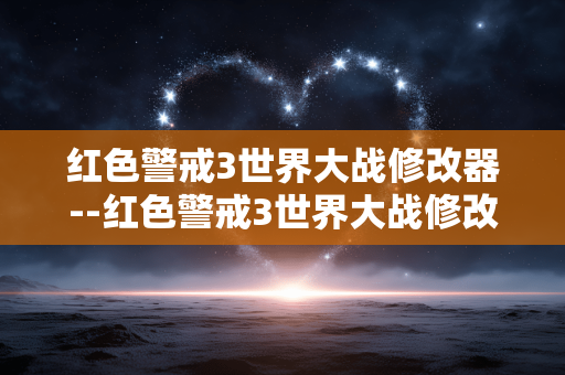 红色警戒3世界大战修改器--红色警戒3世界大战修改器深度解析