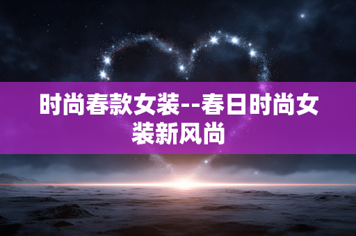 时尚春款女装--春日时尚女装新风尚