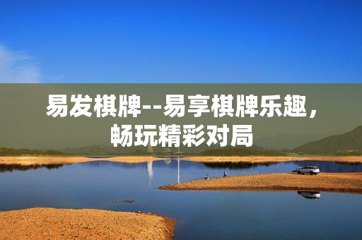 易发棋牌--易享棋牌乐趣，畅玩精彩对局