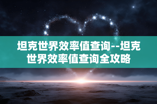 坦克世界效率值查询--坦克世界效率值查询全攻略