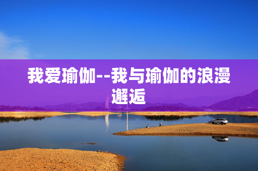 我爱瑜伽--我与瑜伽的浪漫邂逅