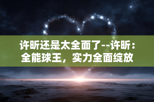 许昕还是太全面了--许昕：全能球王，实力全面绽放