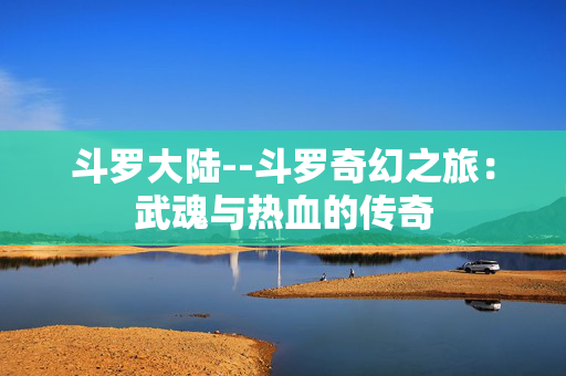 斗罗大陆--斗罗奇幻之旅：武魂与热血的传奇