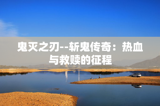 鬼灭之刃--斩鬼传奇：热血与救赎的征程