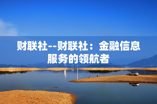 财联社--财联社：金融信息服务的领航者