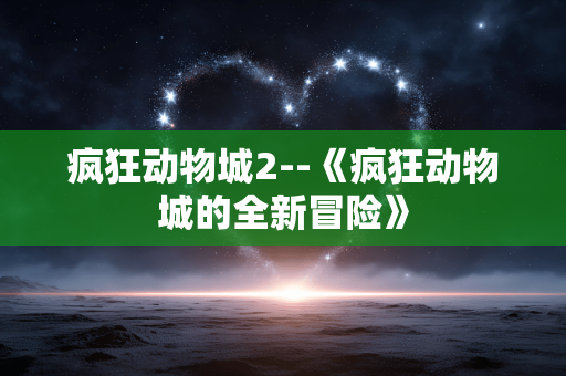 疯狂动物城2--《疯狂动物城的全新冒险》