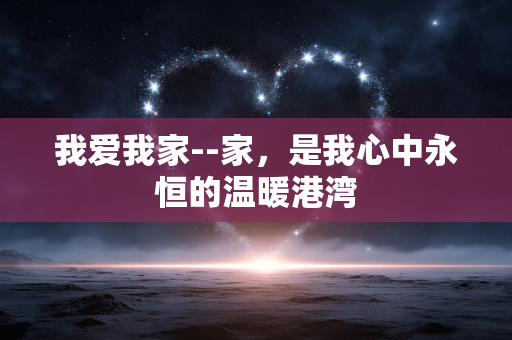 我爱我家--家，是我心中永恒的温暖港湾