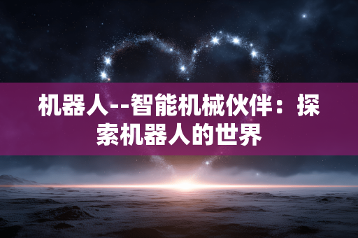 机器人--智能机械伙伴：探索机器人的世界