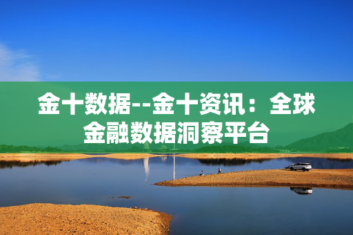 金十数据--金十资讯：全球金融数据洞察平台