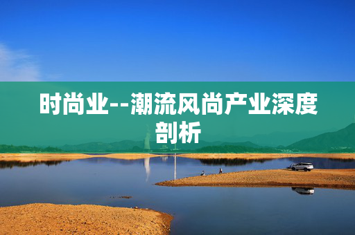 时尚业--潮流风尚产业深度剖析