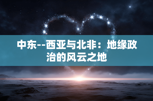 中东--西亚与北非：地缘政治的风云之地