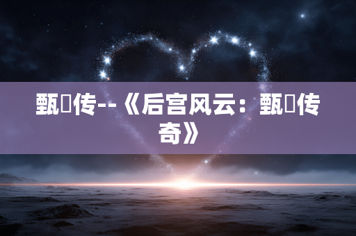 甄嬛传--《后宫风云：甄嬛传奇》