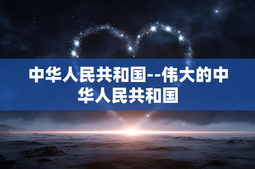 中华人民共和国--伟大的中华人民共和国